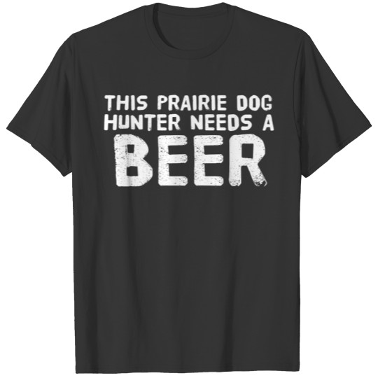 This Prairie Dog Hunter Needs A Beer Funny Idea T Shirts