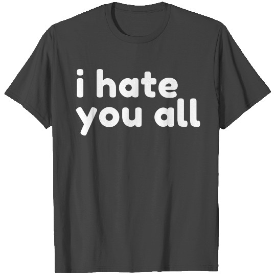I Hate You All Funny Sarcastic Nsfw Rude T Shirts