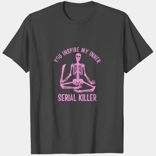 You Inspire My Inner Serial Killer T Shirts