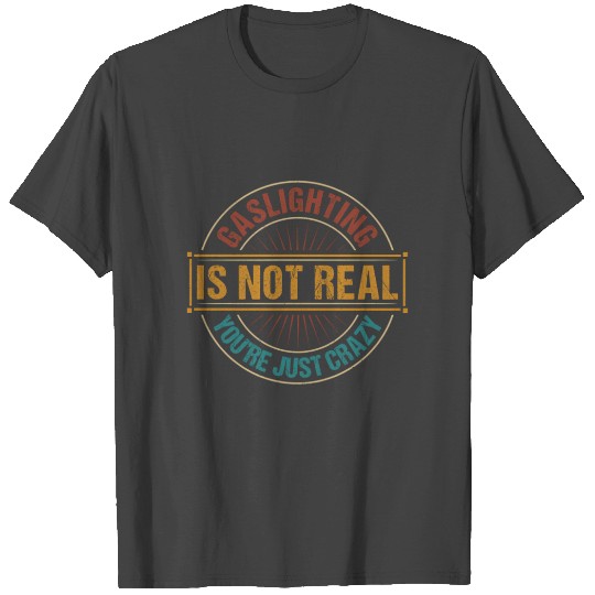 Gaslighting Is Not Real You'Re Just Crazy Gas T Shirts