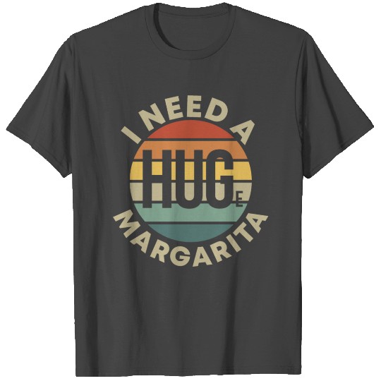 I Need a Huge Margarita T Shirts