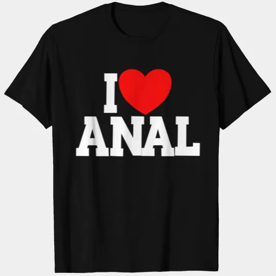 I Love Anal Inappropriate Humor I Love T Shirts