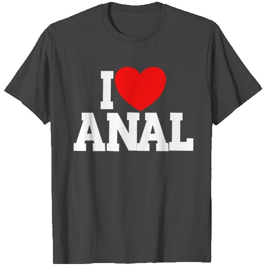 I Love Anal Inappropriate Humor I Love T Shirts