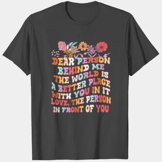 Dear Person Behind Me The World Is A Better Place T Shirts