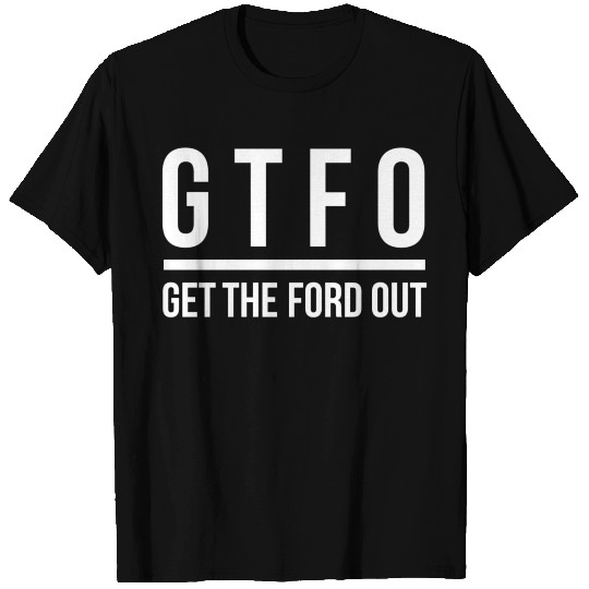 Gtfo Get The Ford Out Anti Doug T Shirts