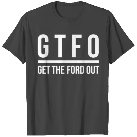 Gtfo Get The Ford Out Anti Doug T Shirts