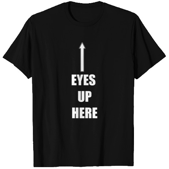 eyes up here T Shirts