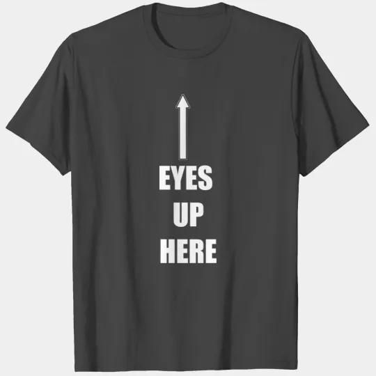eyes up here T Shirts