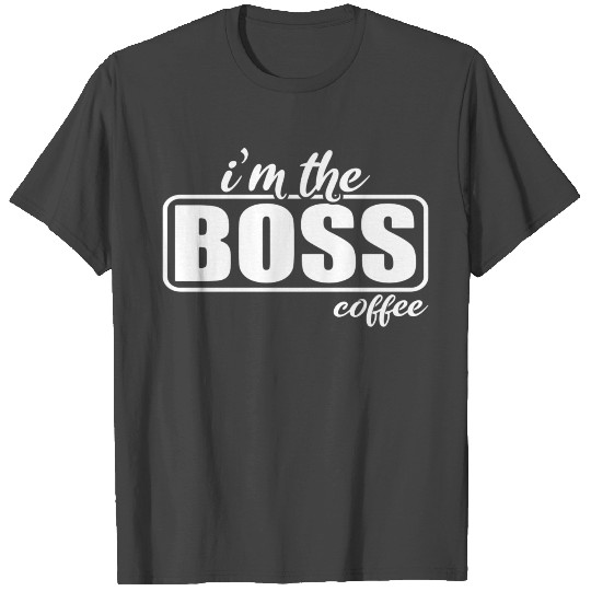 Humor Funny Coffee Quotes Im the Boss Coffee Work T Shirts