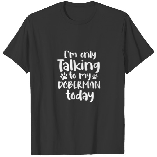 I'm Only Talking To My Doberman Today T Shirts