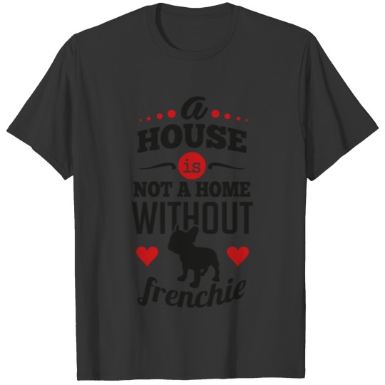 A house is not a home without frenchie cute T Shirts