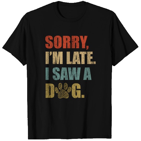 Sorry I'm Late I Saw A Dog T Shirts