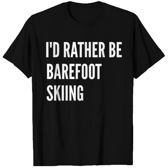 Water Skiing I d Rather Be Barefoot Skiing T Shirts