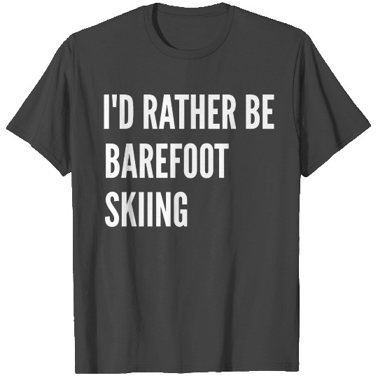 Water Skiing I d Rather Be Barefoot Skiing T Shirts