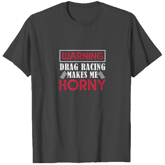 Warning Drag Racing Makes Me Horny T Shirts