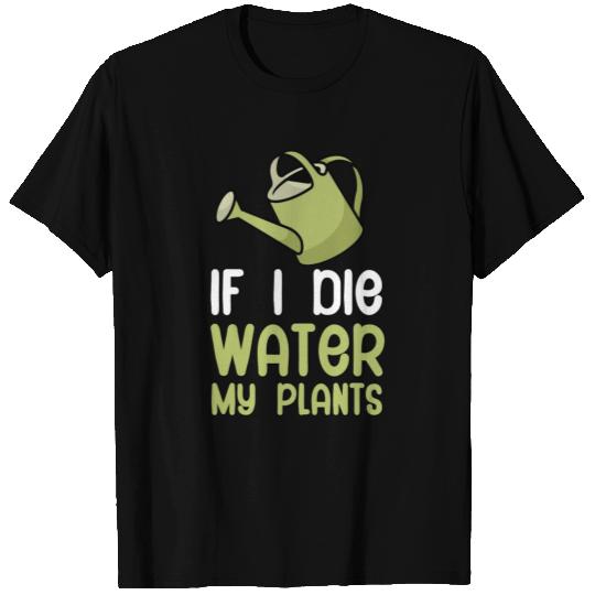 If i die water my plants T Shirts
