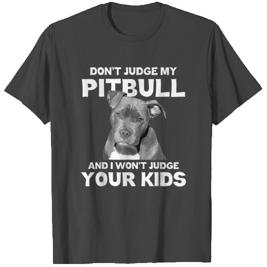 Don t Judge My Pitbull And I Won t Judge Your T Shirts