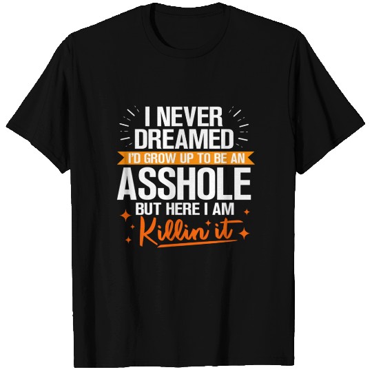 I Never Dreamed I'D Grow Up To Be An Asshole T Shirts