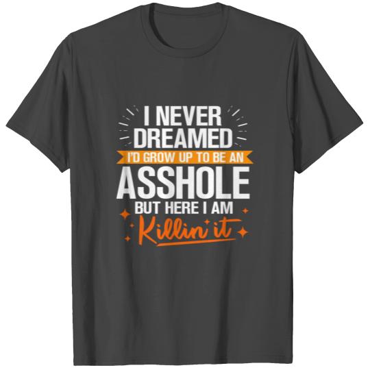 I Never Dreamed I'D Grow Up To Be An Asshole T Shirts