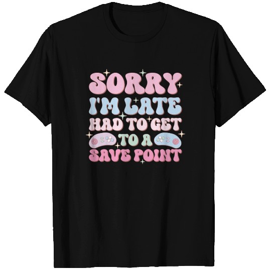 Sorry I'm Late Had To Get To A Save Point T Shirts