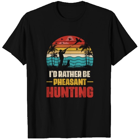 I'd Rather Be Pheasant Hunting T Shirts