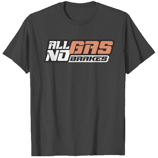 all gas no brakes T Shirts