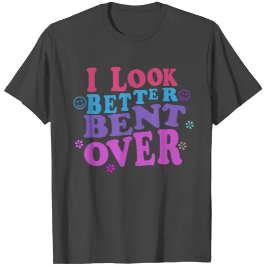 I look Better Bent Over cool Copy Copy T Shirts