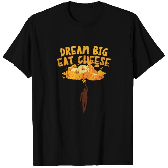 Dream big, eat cheese - Cheese T Shirts