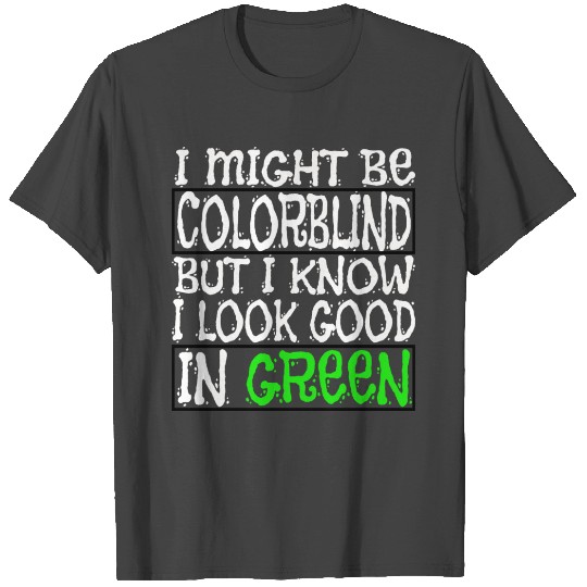 I Might Be Colorblind But I Know I Look Good In T Shirts