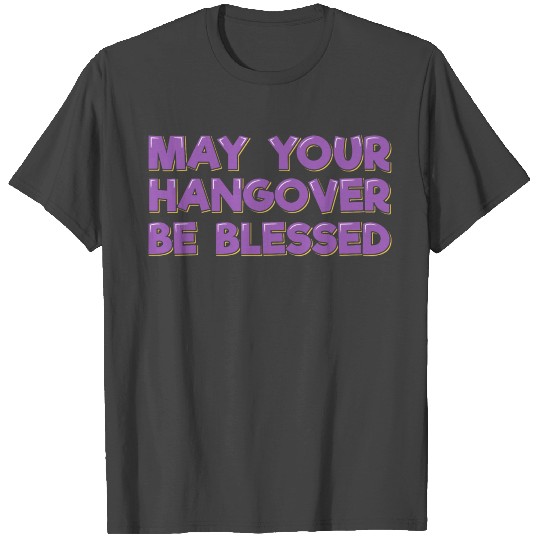 May Your Hangover Be Blessed T Shirts