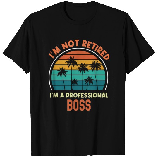 I m Not Retired I m B Professional Boss Funny T Shirts