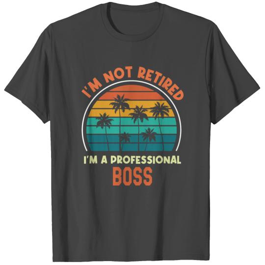 I m Not Retired I m B Professional Boss Funny T Shirts