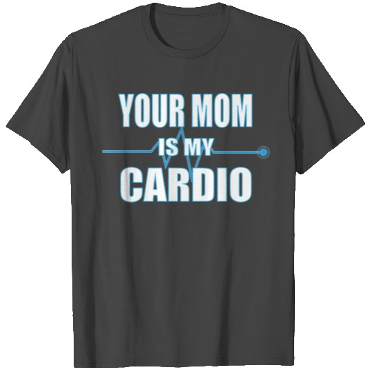 Your Mom Is My Cardio T Shirts