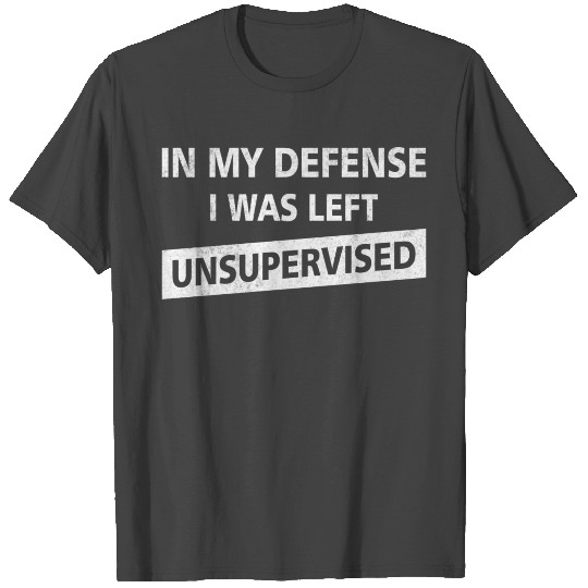 Funny Sayings In My Defense Was Left Unsupervised T Shirts