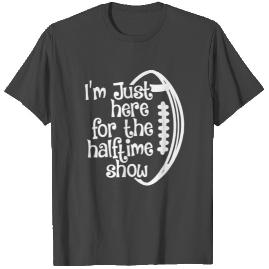 Football I'M Just Here For The Halftime Show T Shirts