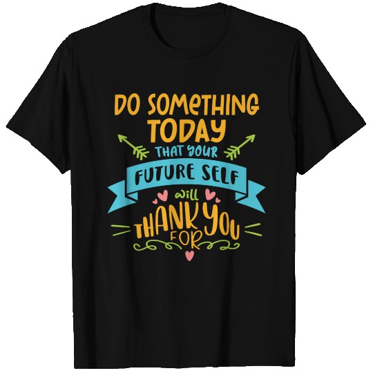 Do Something Today That Your Future Self Will T Shirts