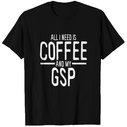 All I Need Is Coffee Gsp German Shorthaired T Shirts
