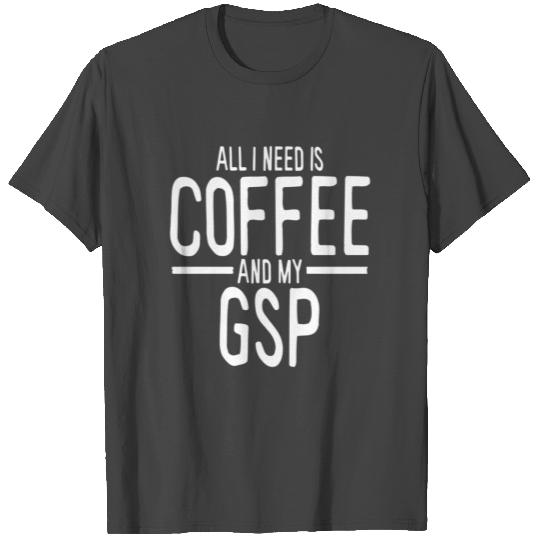 All I Need Is Coffee Gsp German Shorthaired T Shirts