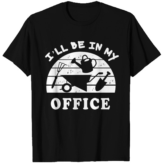 Funny Gardening Gift I ll Be in My Office Garden T Shirts