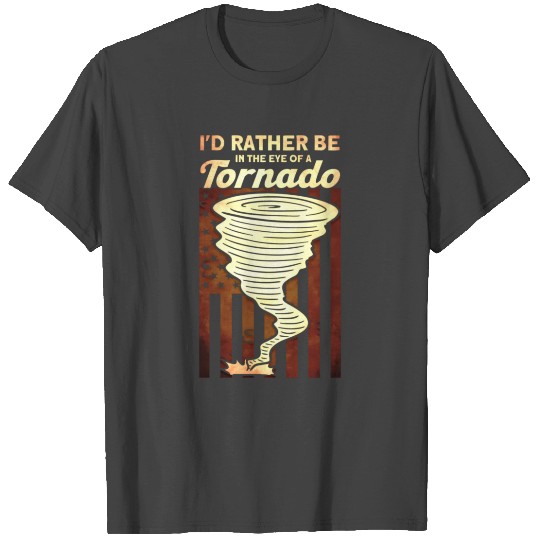 I'd Rather Be In The Eye Of A Tornado Tornado Stor T Shirts