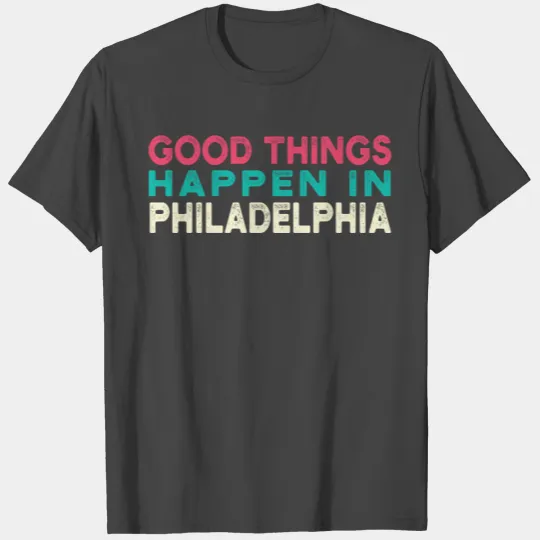 Good Things Happen In Philadelphia T Shirts