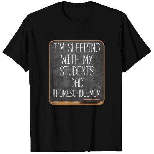 I'm Sleeping With My Students Dad Homeschool Mom T Shirts