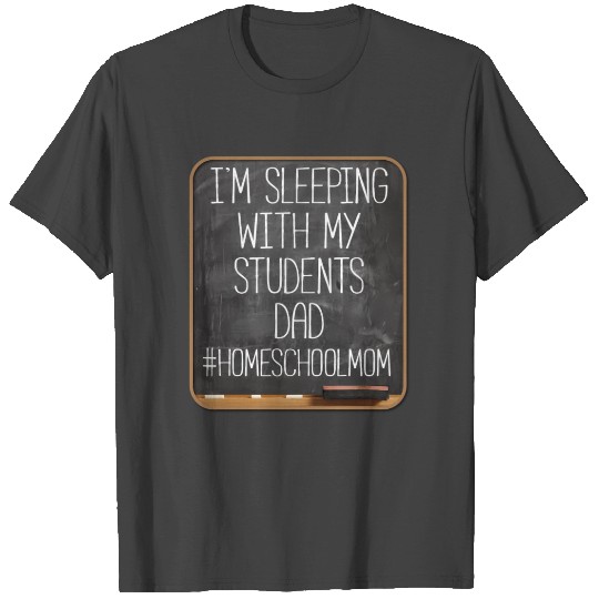 I'm Sleeping With My Students Dad Homeschool Mom T Shirts