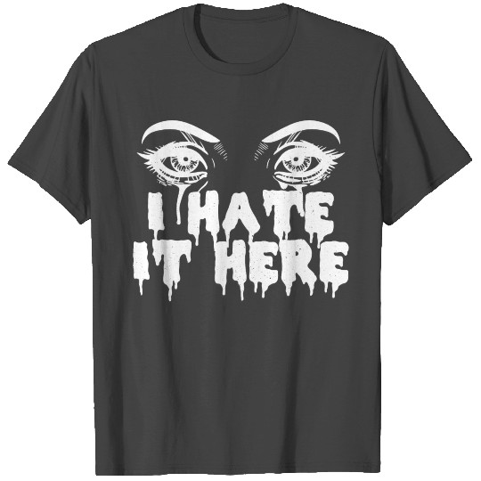 I hate it here - Funny sarcasm T Shirts