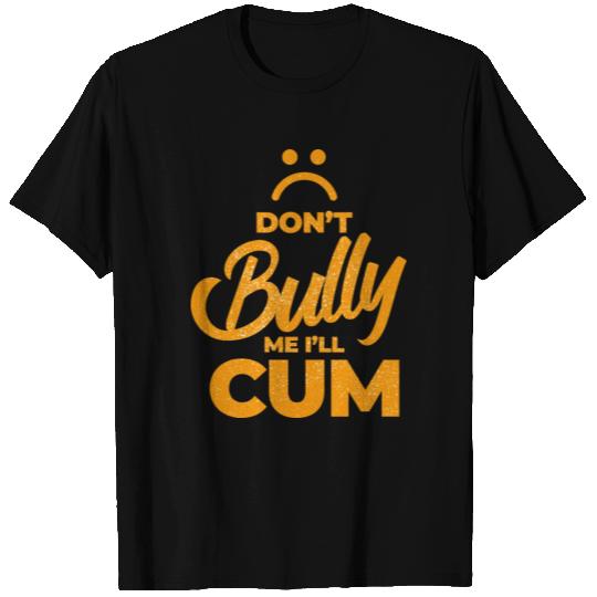 Funny Sarcasm Dont Bully Me Ill Cum T Shirts