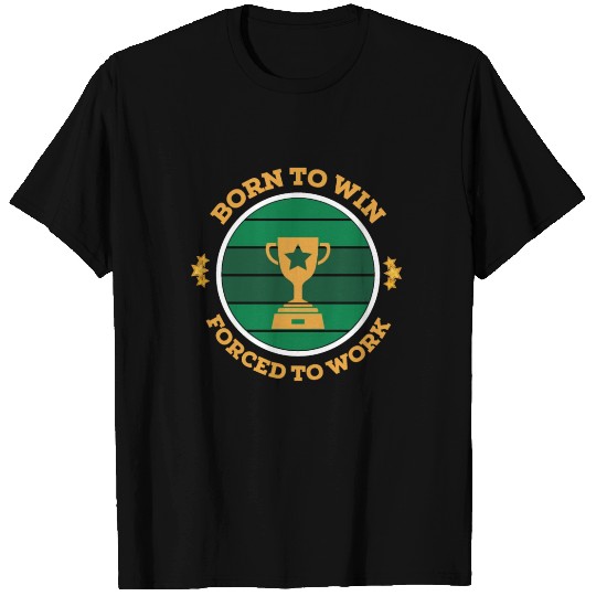 Born to win Forced to work T Shirts