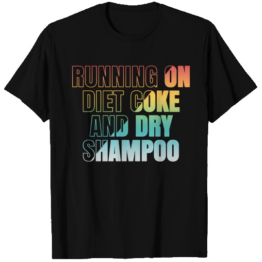 Running On Diet Coke And Dry Shampoo T Shirts