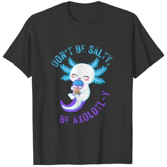 Don't be salty Be axolotl-y Funny Axolotl Cute T Shirts