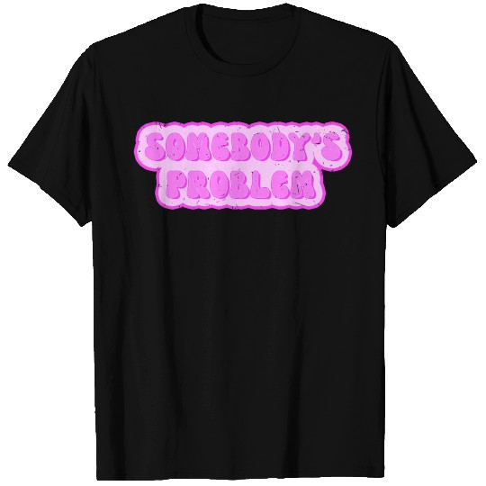 Somebodys problem - someone's problem T Shirts