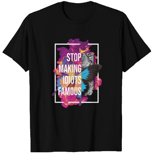 Stop making idiots famous - Stupid People T Shirts
